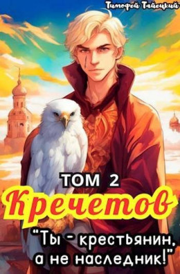 Кречетов, ты – крестьянин, а не наследник! Том 2