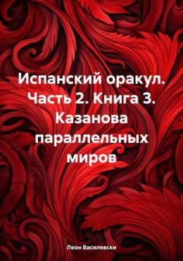 Испанский оракул. Часть 2. Книга 3. Казанова параллельных миров