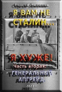 Я вам не Сталин… Я хуже! Часть вторая: Генеральный апгрейд